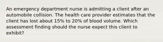 An emergency department nurse is admitting a client after an automobile collision. The health care provider estimates that the client has lost about 15% to 20% of blood volume. Which assessment finding should the nurse expect this client to exhibit?