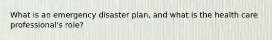 What is an emergency disaster plan, and what is the health care professional's role?