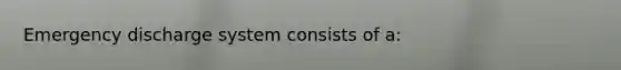 Emergency discharge system consists of a: