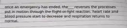 once an emergency has ended, the___ reverses the processes put in motion through the flight-or-fght reaction. heart rate and blood pressure start to decrease and respiration returns to normal.