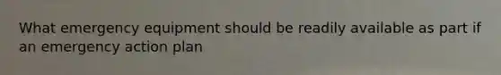 What emergency equipment should be readily available as part if an emergency action plan