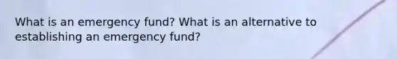 What is an emergency fund? What is an alternative to establishing an emergency fund?