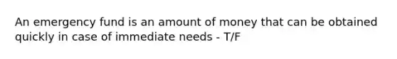 An emergency fund is an amount of money that can be obtained quickly in case of immediate needs - T/F