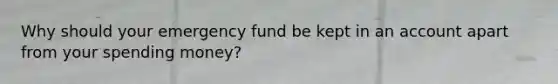 Why should your emergency fund be kept in an account apart from your spending money?