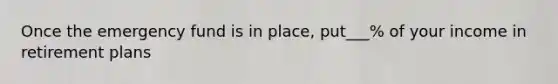 Once the emergency fund is in place, put___% of your income in retirement plans