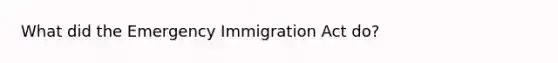 What did the Emergency Immigration Act do?