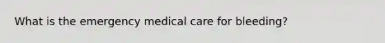 What is the emergency medical care for bleeding?