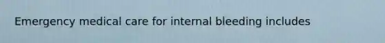 Emergency medical care for internal bleeding​ includes