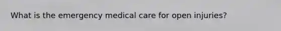 What is the emergency medical care for open injuries?