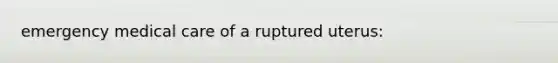 emergency medical care of a ruptured uterus: