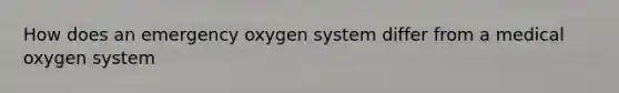 How does an emergency oxygen system differ from a medical oxygen system