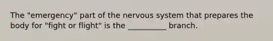 The "emergency" part of the <a href='https://www.questionai.com/knowledge/kThdVqrsqy-nervous-system' class='anchor-knowledge'>nervous system</a> that prepares the body for "fight or flight" is the __________ branch.