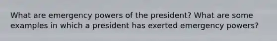 What are emergency powers of the president? What are some examples in which a president has exerted emergency powers?