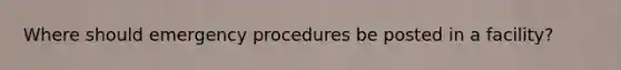 Where should emergency procedures be posted in a facility?