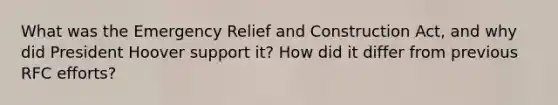 What was the Emergency Relief and Construction Act, and why did President Hoover support it? How did it differ from previous RFC efforts?