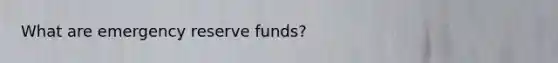 What are emergency reserve funds?