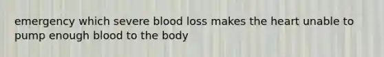 emergency which severe blood loss makes the heart unable to pump enough blood to the body