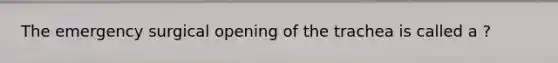 The emergency surgical opening of the trachea is called a ?