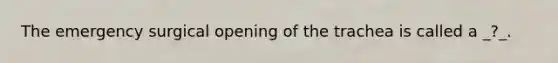 The emergency surgical opening of the trachea is called a _?_.