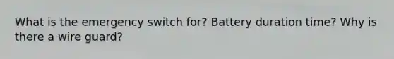 What is the emergency switch for? Battery duration time? Why is there a wire guard?