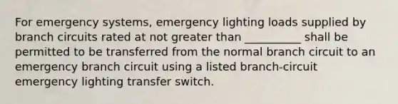 For emergency systems, emergency lighting loads supplied by branch circuits rated at not greater than __________ shall be permitted to be transferred from the normal branch circuit to an emergency branch circuit using a listed branch-circuit emergency lighting transfer switch.