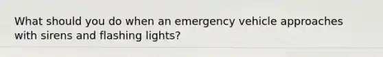 What should you do when an emergency vehicle approaches with sirens and flashing lights?