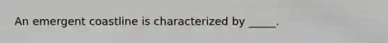 An emergent coastline is characterized by _____.