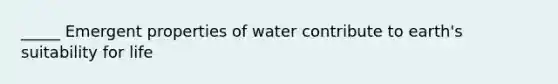 _____ Emergent properties of water contribute to earth's suitability for life