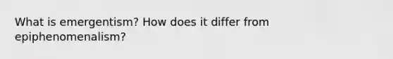 What is emergentism? How does it differ from epiphenomenalism?