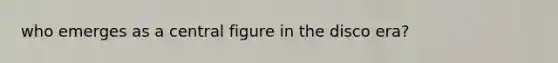 who emerges as a central figure in the disco era?