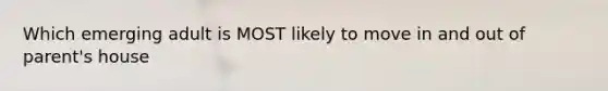 Which emerging adult is MOST likely to move in and out of parent's house