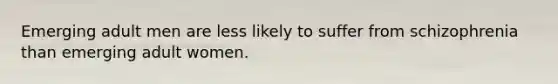 Emerging adult men are less likely to suffer from schizophrenia than emerging adult women.