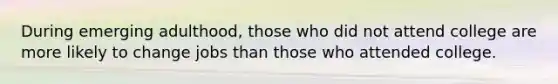 During emerging adulthood, those who did not attend college are more likely to change jobs than those who attended college.