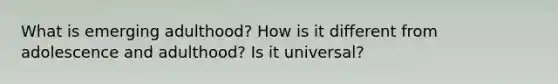 What is emerging adulthood? How is it different from adolescence and adulthood? Is it universal?