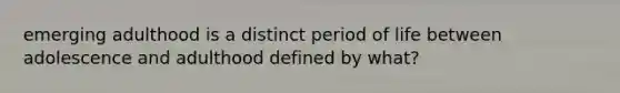 emerging adulthood is a distinct period of life between adolescence and adulthood defined by what?