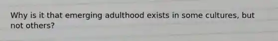 Why is it that emerging adulthood exists in some cultures, but not others?