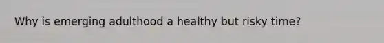 Why is emerging adulthood a healthy but risky time?