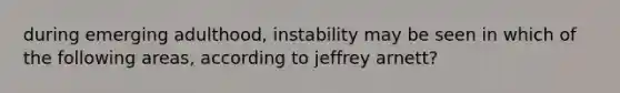 during emerging adulthood, instability may be seen in which of the following areas, according to jeffrey arnett?