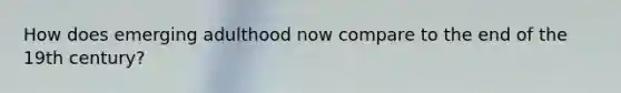 How does emerging adulthood now compare to the end of the 19th century?