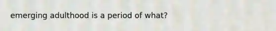 emerging adulthood is a period of what?