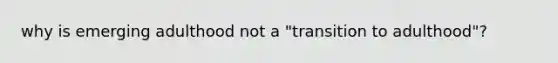 why is emerging adulthood not a "transition to adulthood"?