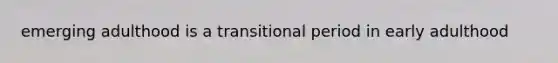 emerging adulthood is a transitional period in early adulthood