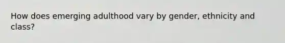 How does emerging adulthood vary by gender, ethnicity and class?