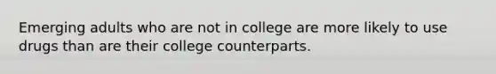 Emerging adults who are not in college are more likely to use drugs than are their college counterparts.