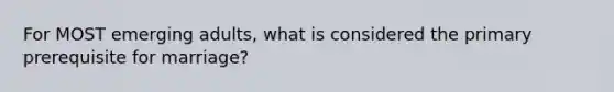 For MOST emerging adults, what is considered the primary prerequisite for marriage?