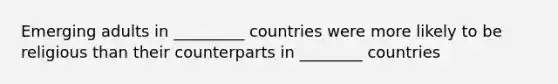 Emerging adults in _________ countries were more likely to be religious than their counterparts in ________ countries