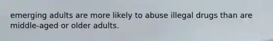 emerging adults are more likely to abuse illegal drugs than are middle-aged or older adults.