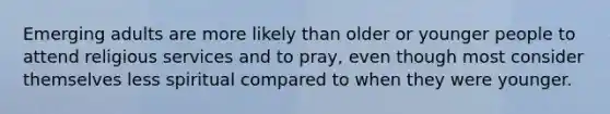 Emerging adults are more likely than older or younger people to attend religious services and to pray, even though most consider themselves less spiritual compared to when they were younger.