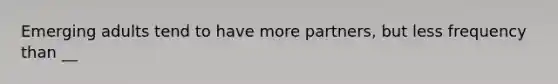 Emerging adults tend to have more partners, but less frequency than __