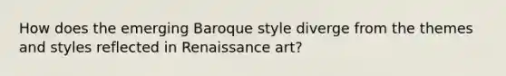 How does the emerging Baroque style diverge from the themes and styles reflected in Renaissance art?